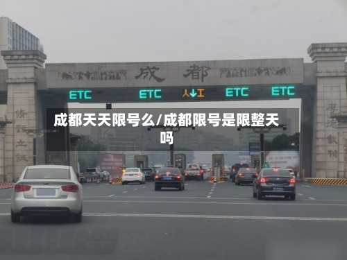 成都天天限号么/成都限号是限整天吗-第3张图片