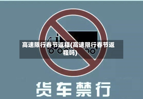 高速限行春节返程(高速限行春节返程吗)-第2张图片