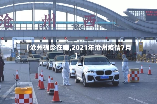 【沧州确诊在哪,2021年沧州疫情7月】-第2张图片