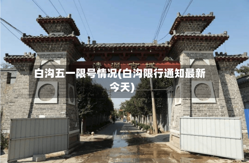 白沟五一限号情况(白沟限行通知最新今天)-第2张图片