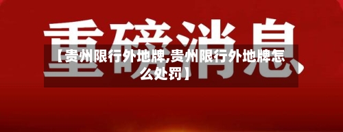 【贵州限行外地牌,贵州限行外地牌怎么处罚】-第2张图片