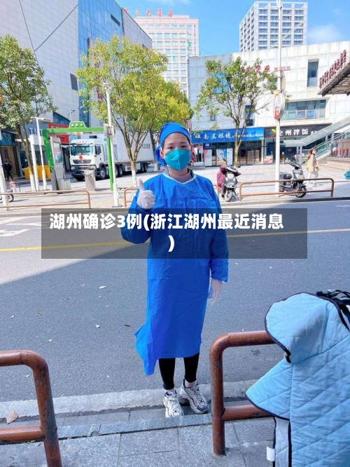 湖州确诊3例(浙江湖州最近消息)