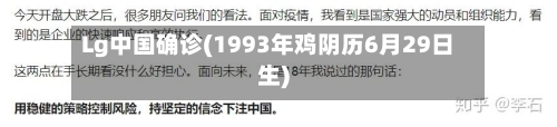 Lg中国确诊(1993年鸡阴历6月29日生)-第2张图片