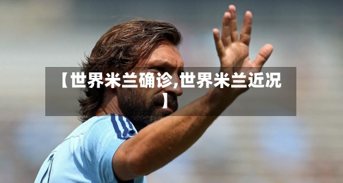 【世界米兰确诊,世界米兰近况】-第2张图片
