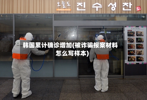 韩国累计确诊增加(被诈骗报案材料怎么写样本)