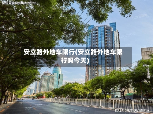 安立路外地车限行(安立路外地车限行吗今天)