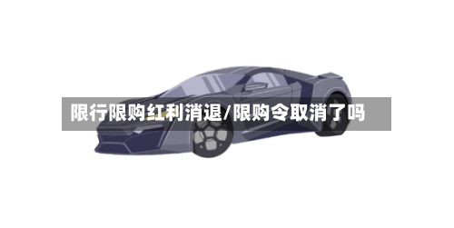 限行限购红利消退/限购令取消了吗
