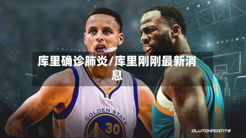 库里确诊肺炎/库里刚刚最新消息