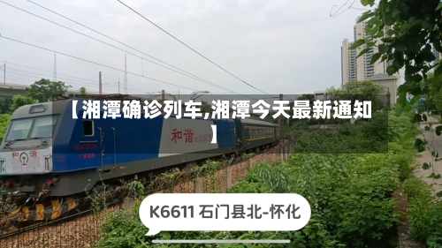 【湘潭确诊列车,湘潭今天最新通知】