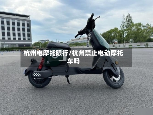 杭州电摩托限行/杭州禁止电动摩托车吗-第2张图片