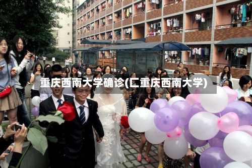 重庆西南大学确诊(匚重庆西南大学)-第2张图片