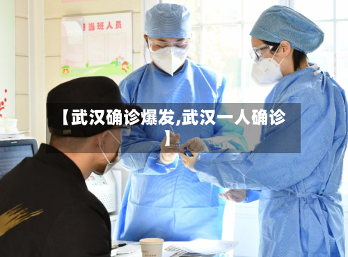 【武汉确诊爆发,武汉一人确诊】-第2张图片