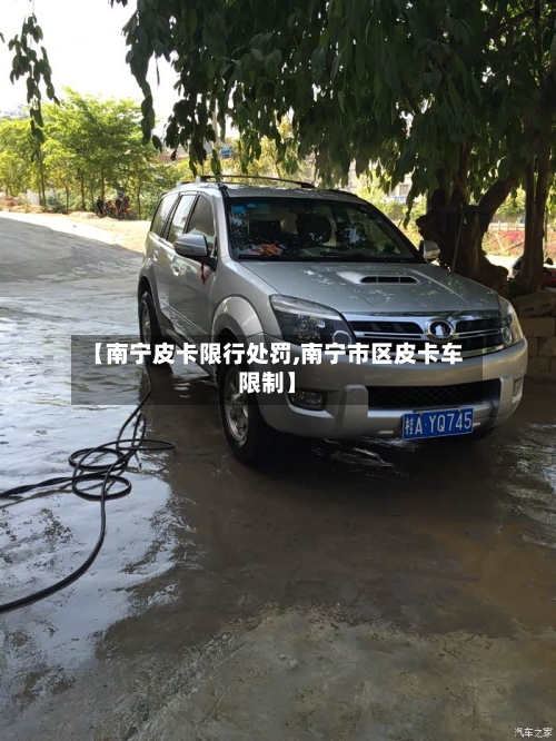 【南宁皮卡限行处罚,南宁市区皮卡车限制】-第2张图片