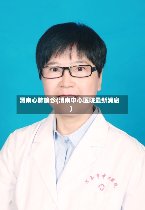渭南心肺确诊(渭南中心医院最新消息)-第2张图片