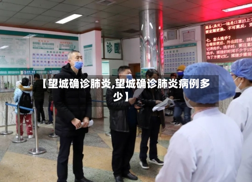 【望城确诊肺炎,望城确诊肺炎病例多少】
