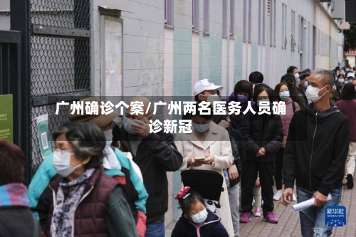 广州确诊个案/广州两名医务人员确诊新冠